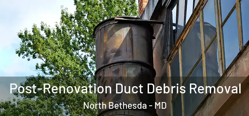 Post-Renovation Duct Debris Removal North Bethesda - MD
